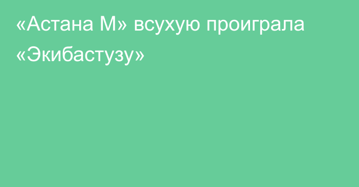 «Астана М» всухую проиграла «Экибастузу»