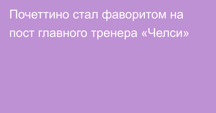 Почеттино стал фаворитом на пост главного тренера «Челси»