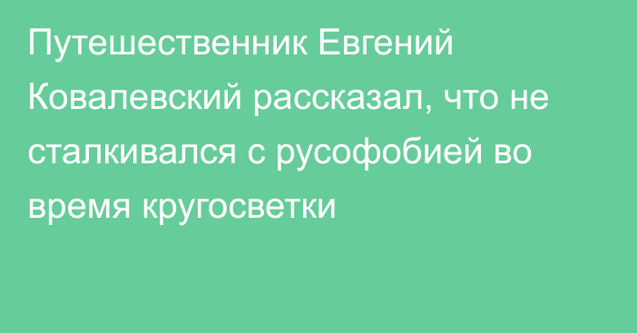 Путешественник Евгений Ковалевский рассказал, что не сталкивался с русофобией во время кругосветки