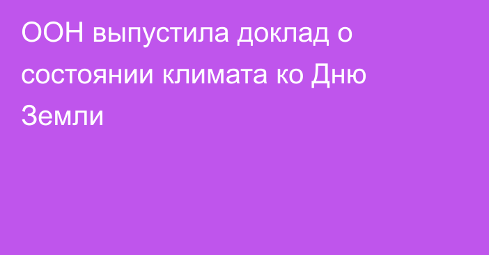 ООН выпустила доклад о состоянии климата ко Дню Земли