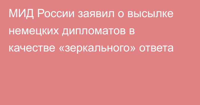 МИД России заявил о высылке немецких дипломатов в качестве «зеркального» ответа