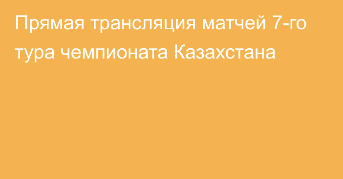 Прямая трансляция матчей 7-го тура чемпионата Казахстана