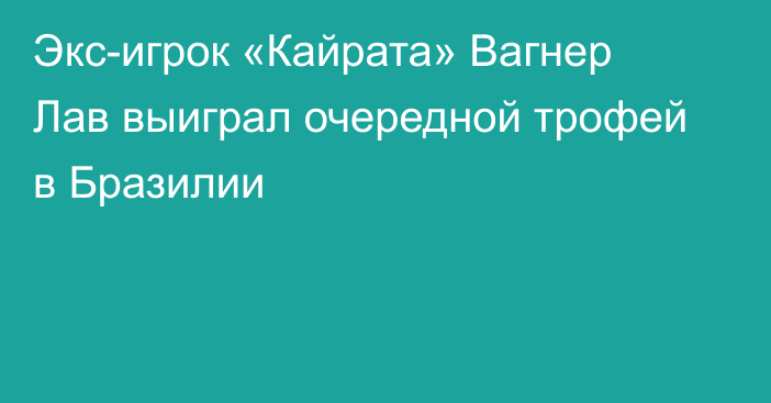 Экс-игрок «Кайрата» Вагнер Лав выиграл очередной трофей в Бразилии