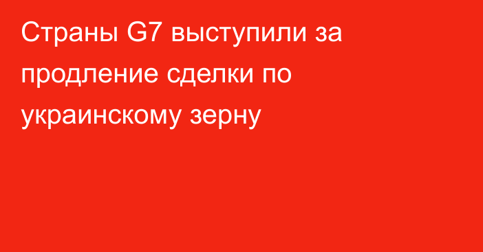 Страны G7 выступили за продление сделки по украинскому зерну