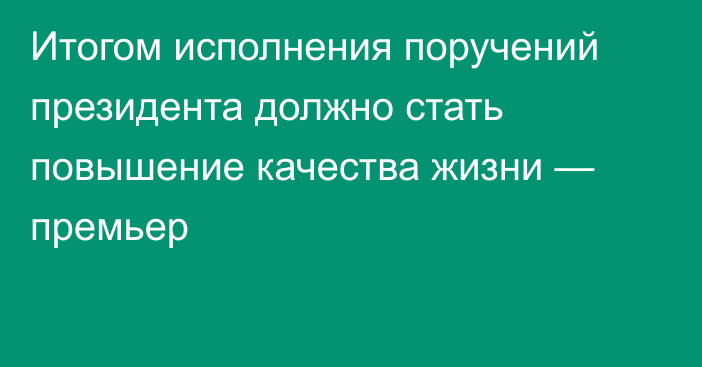 Итогом исполнения поручений президента должно стать повышение качества жизни — премьер