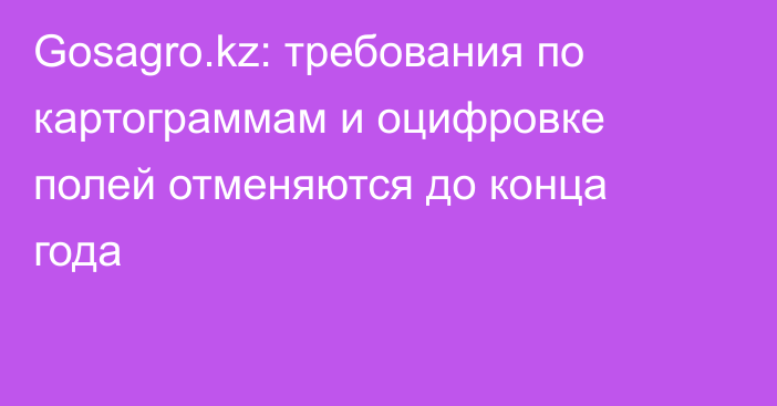 Gosagro.kz: требования по картограммам и оцифровке полей отменяются до конца года