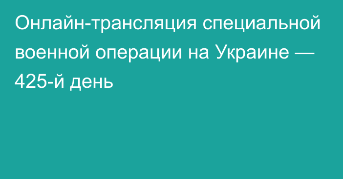 Онлайн-трансляция специальной военной операции на Украине — 425-й день