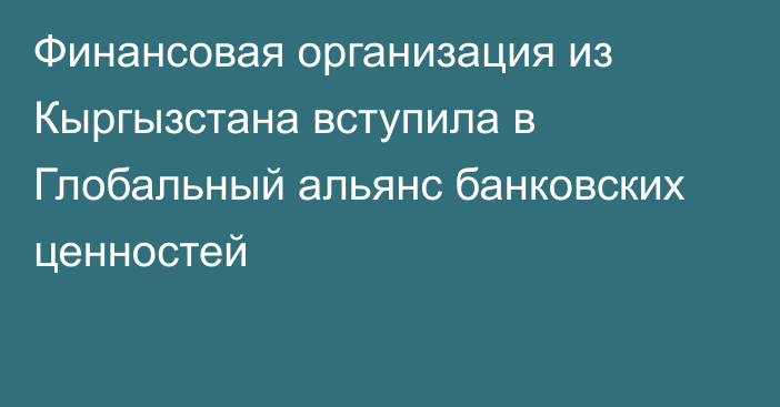 Финансовая организация из Кыргызстана вступила в Глобальный альянс банковских ценностей