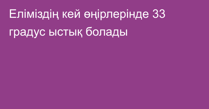 Еліміздің кей өңірлерінде 33 градус ыстық болады