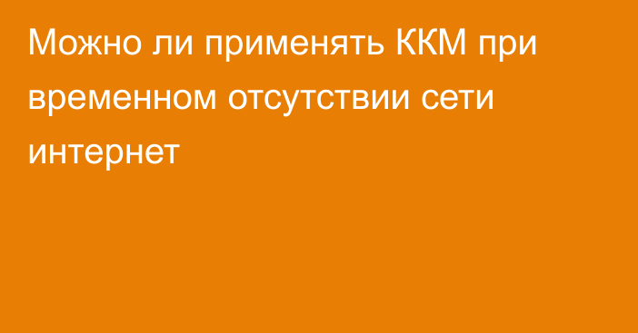 Можно ли применять ККМ при временном отсутствии сети интернет