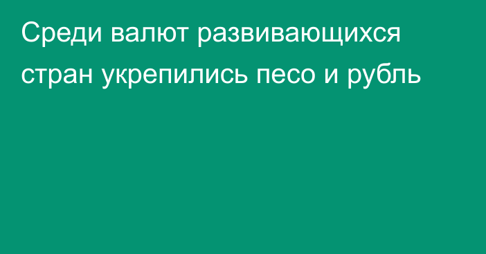 Среди валют развивающихся стран укрепились песо и рубль