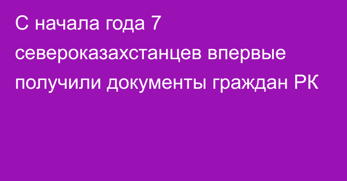 С начала года 7 североказахстанцев впервые получили документы граждан РК