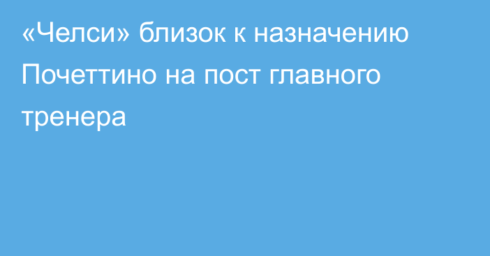 «Челси» близок к назначению Почеттино на пост главного тренера