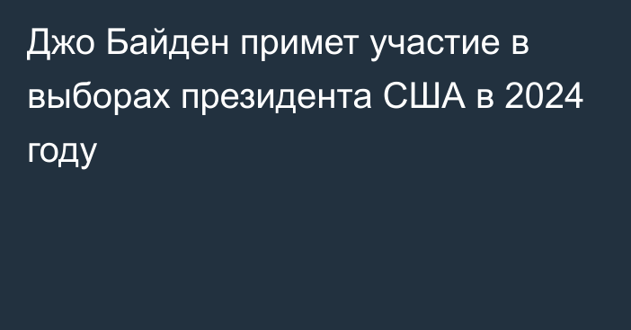 Джо Байден примет участие в выборах президента США в 2024 году