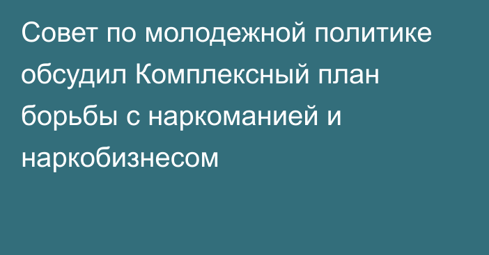 Совет по молодежной политике обсудил Комплексный план борьбы с наркоманией и наркобизнесом