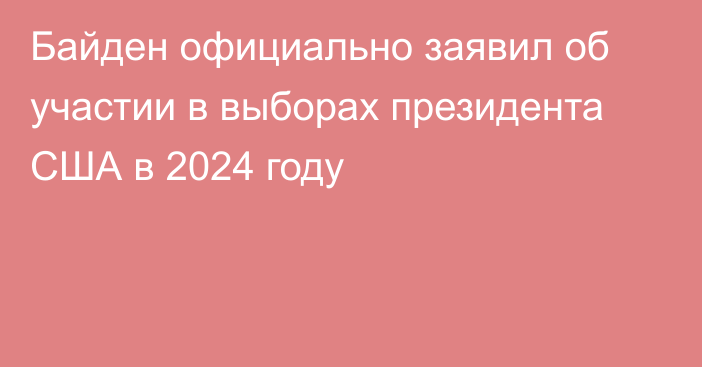 Байден официально заявил об участии в выборах президента США в 2024 году