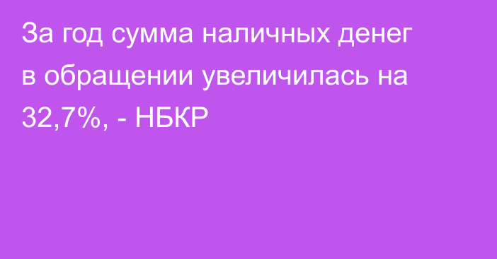 За год сумма наличных денег в обращении увеличилась на 32,7%, - НБКР