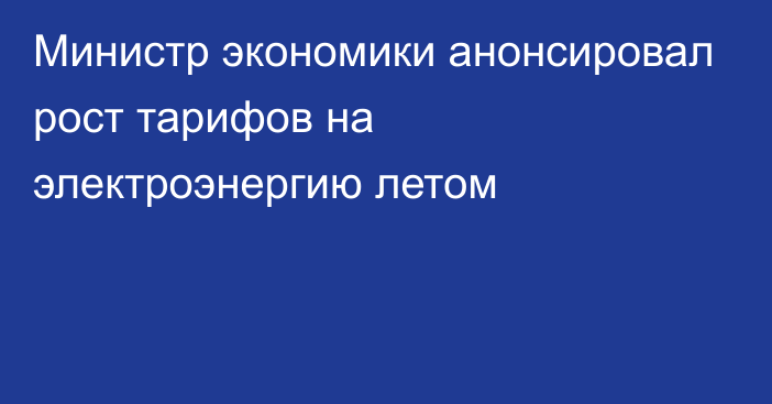 Министр экономики анонсировал рост тарифов на электроэнергию летом