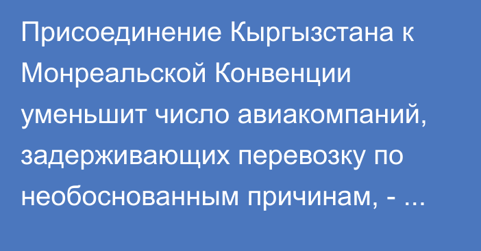 Присоединение Кыргызстана к Монреальской Конвенции уменьшит число авиакомпаний, задерживающих перевозку по необоснованным причинам, - АГА