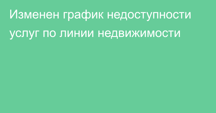 Изменен график недоступности услуг по линии недвижимости