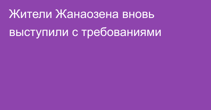 Жители Жанаозена вновь выступили с требованиями