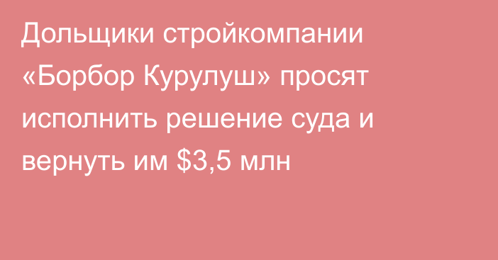 Дольщики стройкомпании «Борбор Курулуш» просят исполнить решение суда и вернуть им $3,5 млн