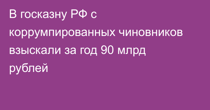 В госказну РФ с коррумпированных чиновников взыскали за год 90 млрд рублей