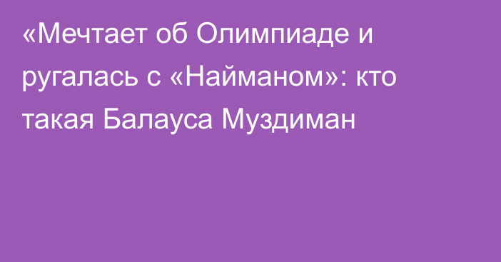 «Мечтает об Олимпиаде и ругалась с «Найманом»: кто такая Балауса Муздиман