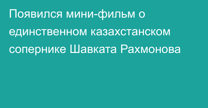 Появился мини-фильм о единственном казахстанском сопернике Шавката Рахмонова