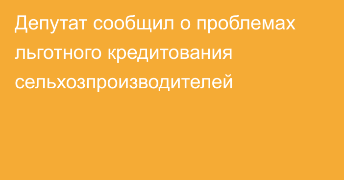 Депутат сообщил  о проблемах льготного кредитования сельхозпроизводителей