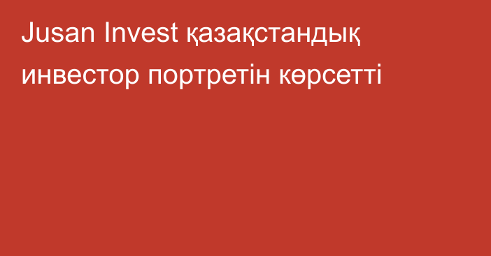 Jusan Invest қазақстандық инвестор портретін көрсетті