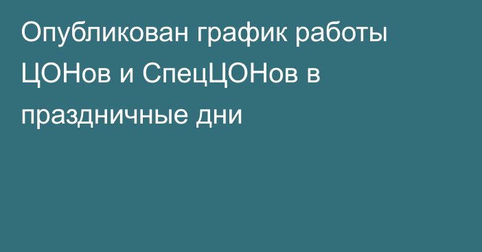 Опубликован график работы ЦОНов и СпецЦОНов в праздничные дни