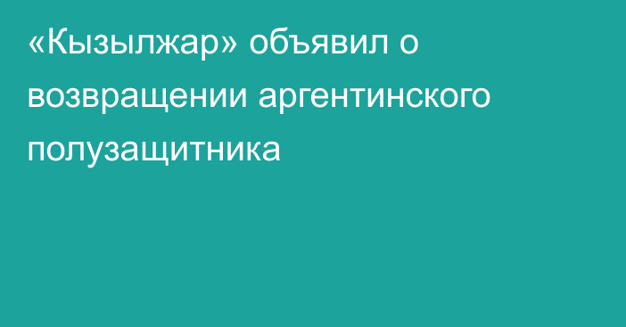 «Кызылжар» объявил о возвращении аргентинского полузащитника