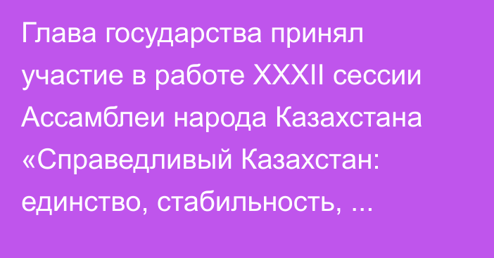 Глава государства принял участие в работе XXXII сессии Ассамблеи народа Казахстана «Справедливый Казахстан: единство, стабильность, развитие»