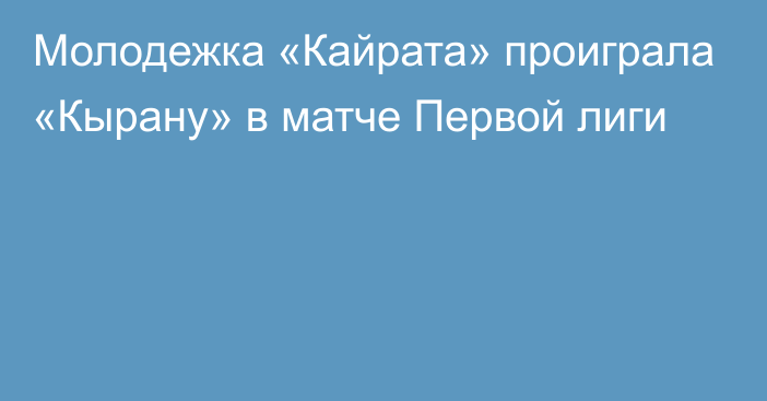 Молодежка «Кайрата» проиграла «Кырану» в матче Первой лиги