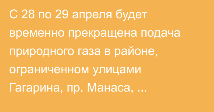 С 28 по 29 апреля будет временно прекращена подача природного газа в районе, ограниченном улицами Гагарина, пр. Манаса, Курчатова, Ахунбаева