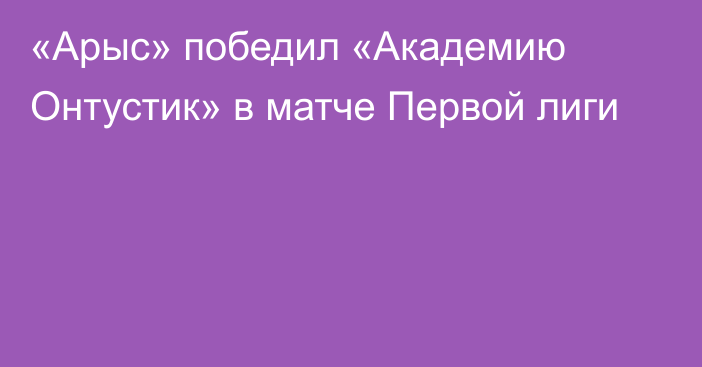 «Арыс» победил «Академию Онтустик» в матче Первой лиги