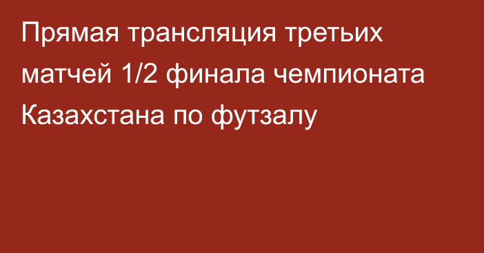 Прямая трансляция третьих матчей 1/2 финала чемпионата Казахстана по футзалу