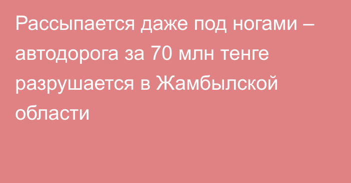 Рассыпается даже под ногами – автодорога за 70 млн тенге разрушается в Жамбылской области