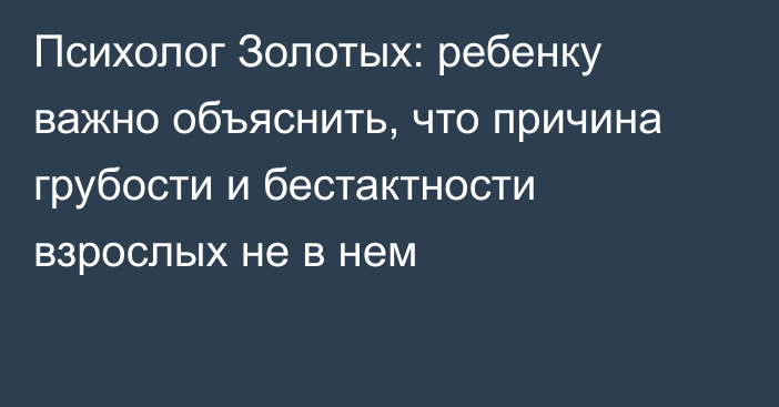 Психолог Золотых: ребенку важно объяснить, что причина грубости и бестактности взрослых не в нем