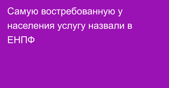 Самую востребованную у населения услугу назвали в ЕНПФ