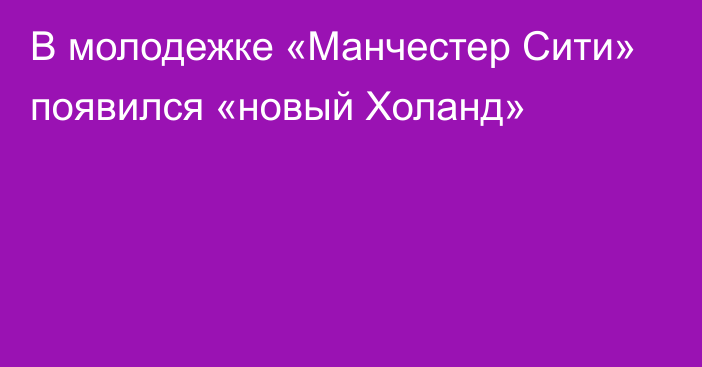 В молодежке «Манчестер Сити» появился «новый Холанд»