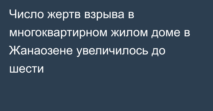 Число жертв взрыва в многоквартирном жилом доме в Жанаозене увеличилось до шести