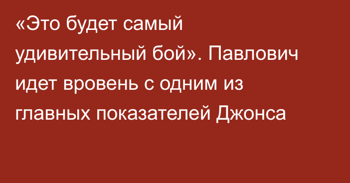 «Это будет самый удивительный бой». Павлович идет вровень с одним из главных показателей Джонса