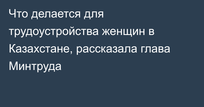 Что делается для трудоустройства женщин в Казахстане, рассказала глава Минтруда