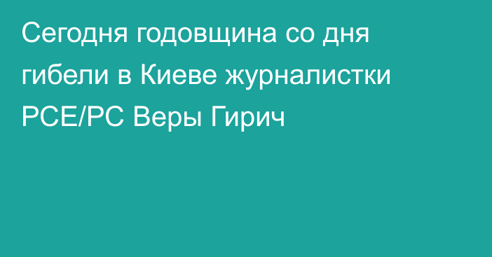 Сегодня годовщина со дня гибели в Киеве журналистки РСЕ/РС Веры Гирич