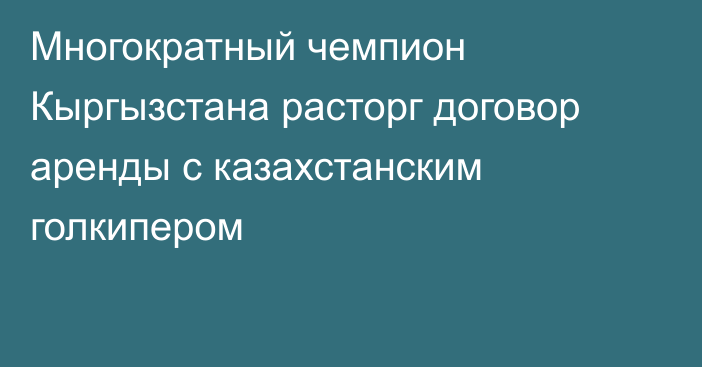 Многократный чемпион Кыргызстана расторг договор аренды с казахстанским голкипером