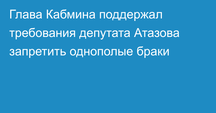 Глава Кабмина поддержал требования депутата Атазова запретить однополые браки