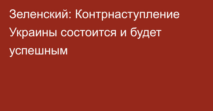 Зеленский: Контрнаступление Украины состоится и будет успешным