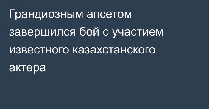 Грандиозным апсетом завершился бой с участием известного казахстанского актера